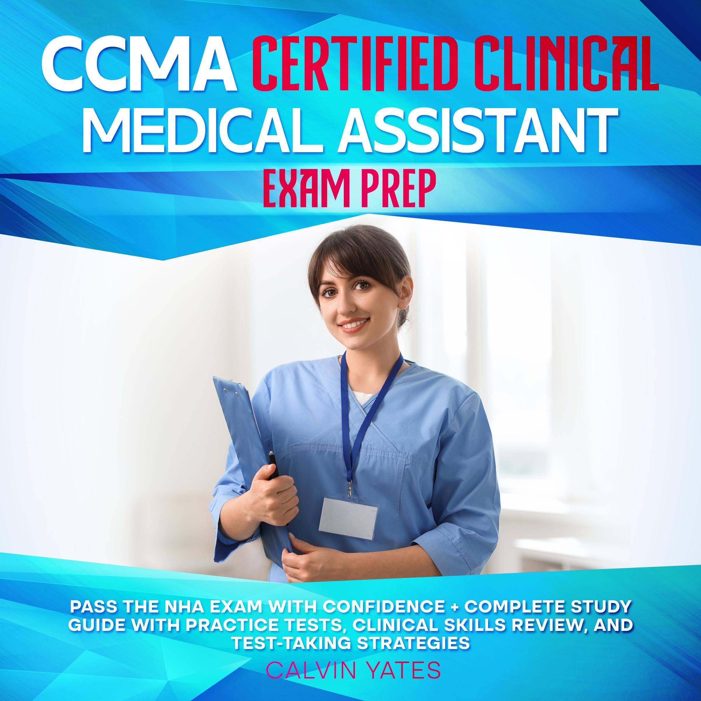 CCMA Certified Clinical Medical Assistant Exam Prep: Pass the NHA Exam with Confidence + Complete Study Guide with Practice Tests, Clinical Skills Review, and Test-Taking Strategies