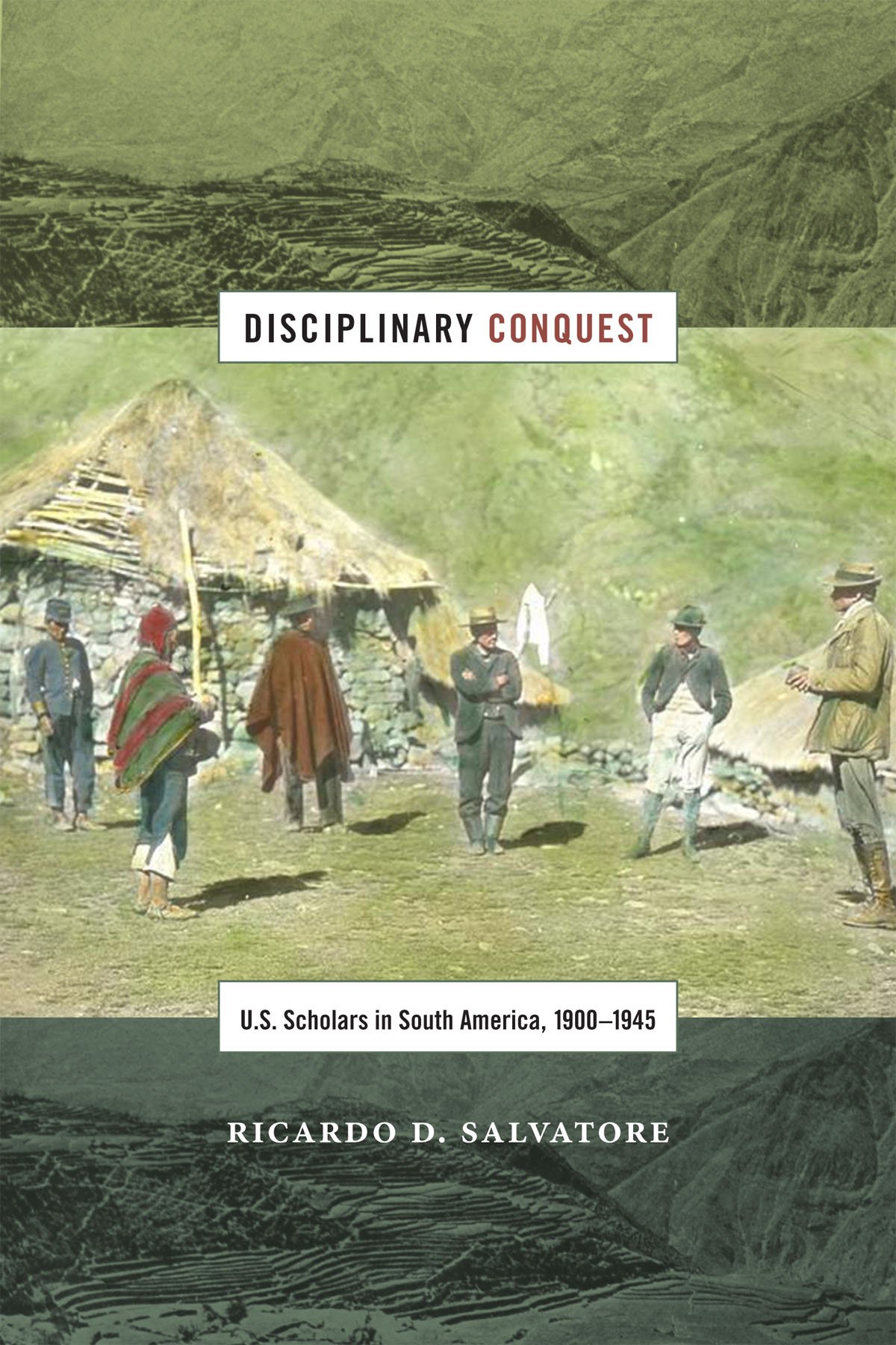 Disciplinary Conquest – U.S. Scholars in South America, 1900–1945 Salvatore