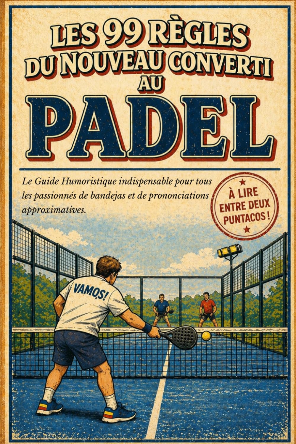 Les 99 Règles du Nouveau Converti au Padel: Le Guide Humoristique indispensable pour tous les passionnés de bandejas et de prononciations approximatives