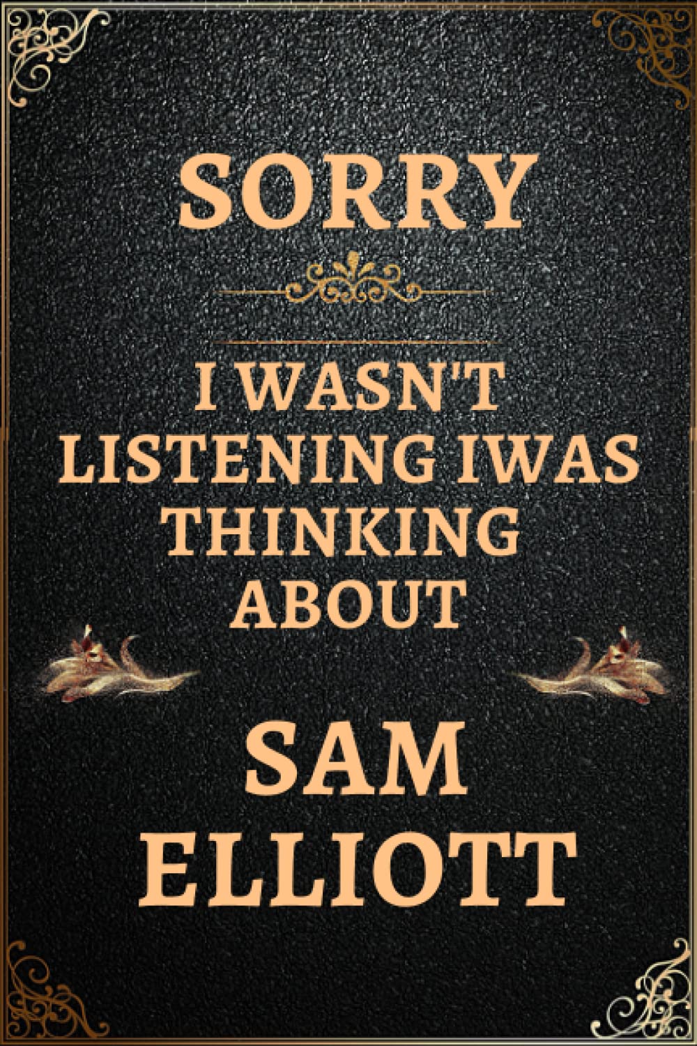 Sorry I Wasn't Listening I Was Thinking About Sam Elliott: Sam Elliott Notebook Lined Journal , Notebook Gift for Sam Elliott Lovers.