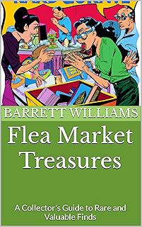 Flea Market Treasures: A Collector's Guide to Rare and Valuable Finds (Treasure Trails: Unveiling Antique Fairs Across Ame...