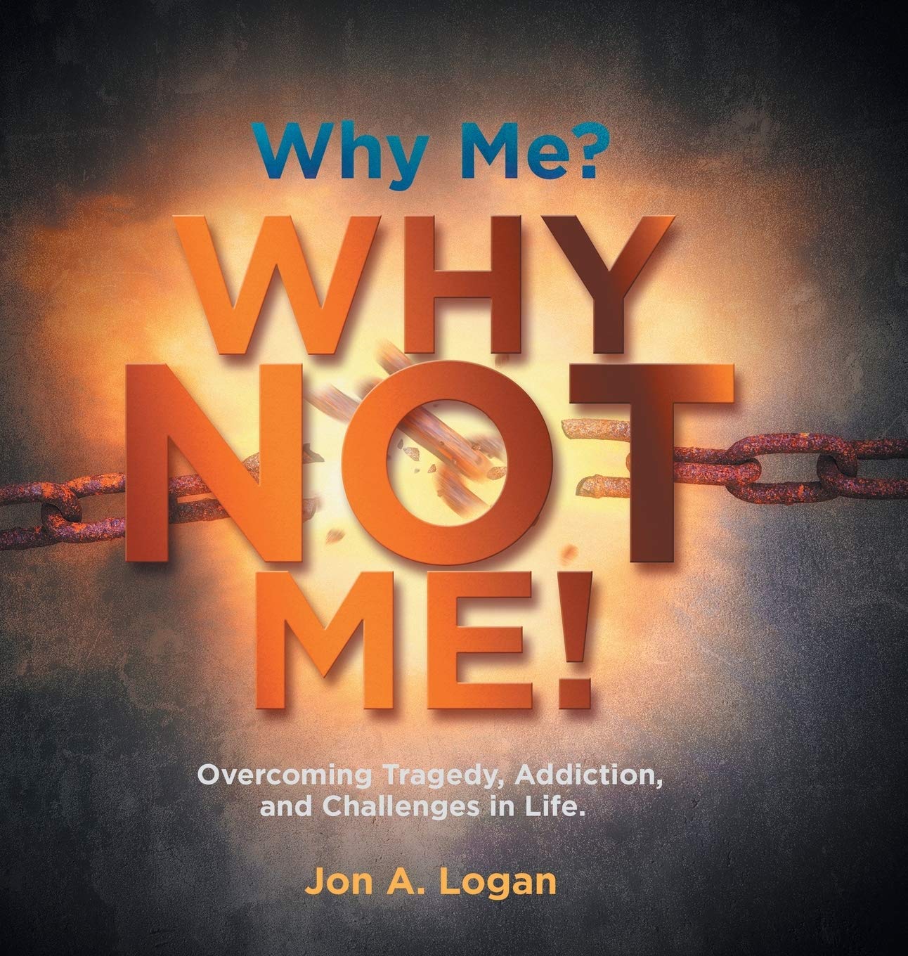 Why Me? Why Not Me!: Overcoming Tragedy, Addictions, and Challenges in Life.
