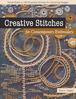 Creative Stitches for Contemporary Embroidery Visual Guide to 120 Essential Stitches for Stunning Designs Volume 1