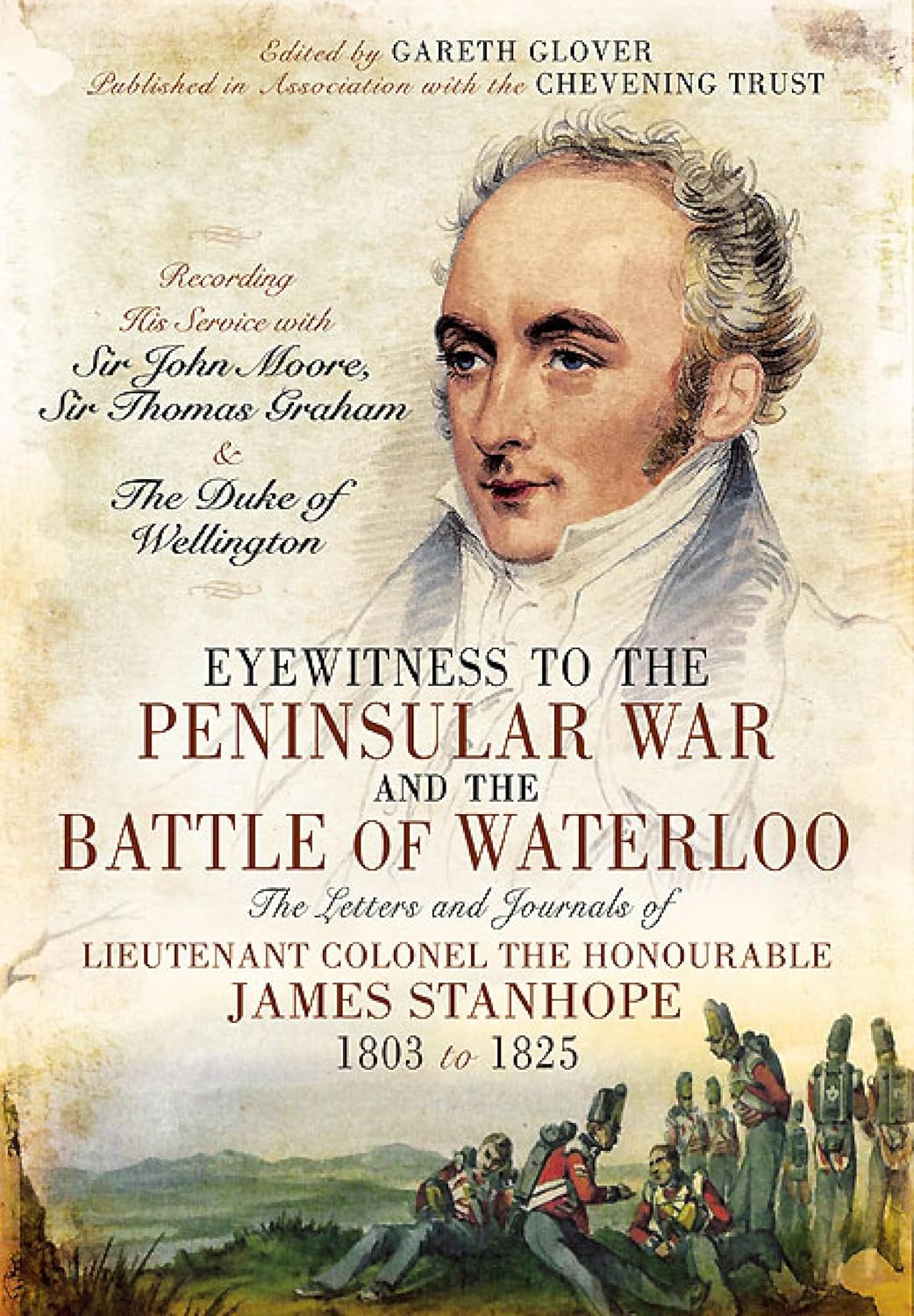 Eyewitness to the Peninsular War and the Battle of Waterloo: The Letters and Journals of Lieutenant Colonel James Stanhope 1803 to 1825 Recording His ... ... Thomas Graham and the Duke of Wellington