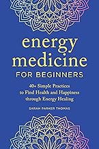 Energy Medicine for Beginners: 40+ Simple Practices to Find Health and Happiness through Energy Healing