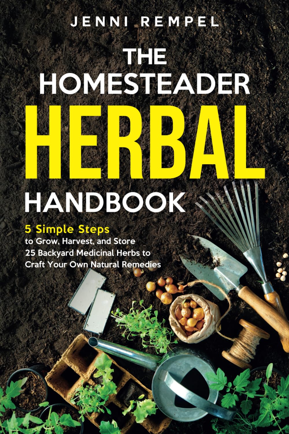 The Homesteader Herbal Handbook: 5 Simple Steps to Grow, Harvest, and Store 25 Backyard Medicinal Herbs to Craft Your Own Natural Remedies (Growing Natural Remedies Series)