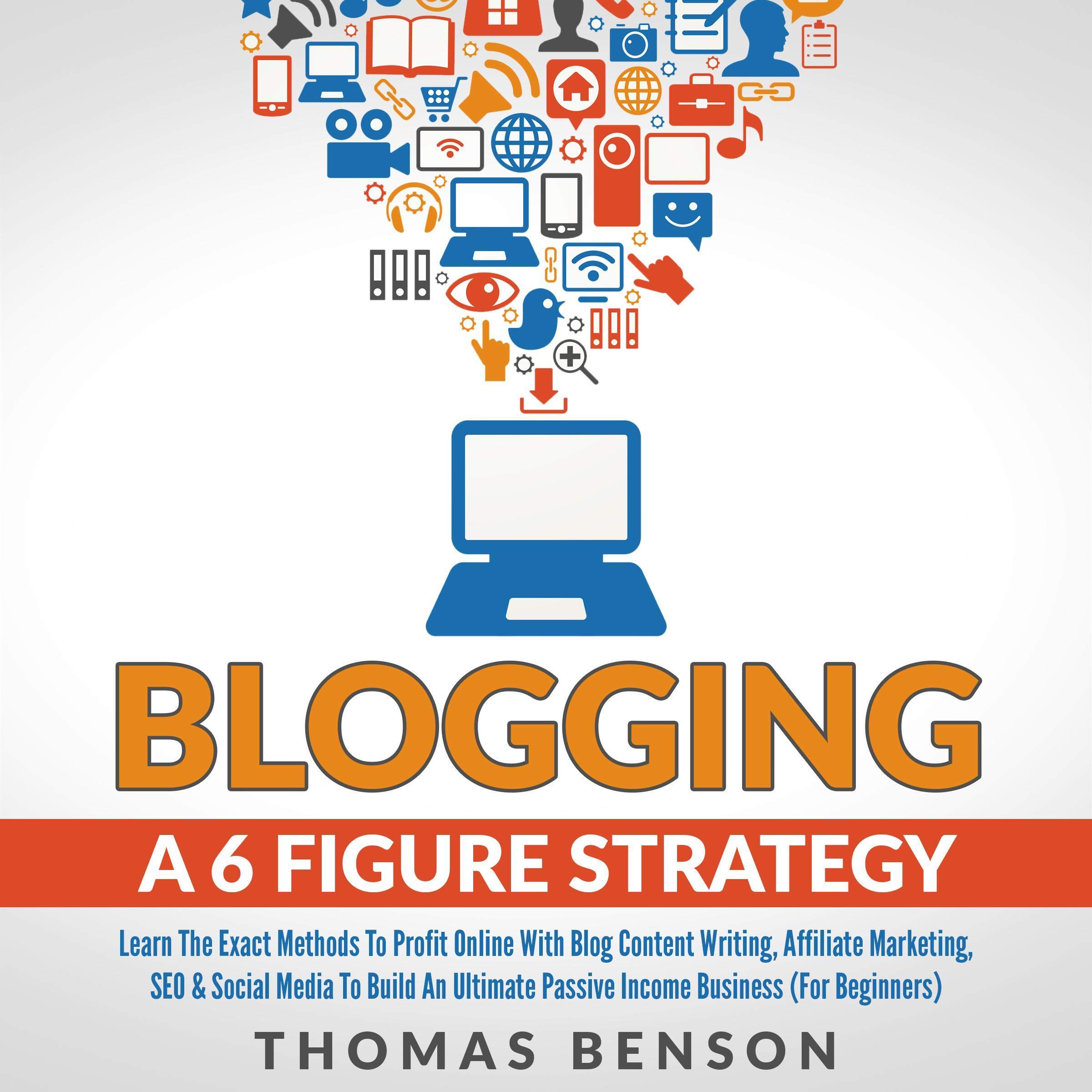 Cover art for Blogging a 6 Figure Strategy: Learn the Exact Methods to Profit Online with Blog Content Writing, Affiliate Marketing, SEO, & Social Media to Build an Ultimate Passive Income Business