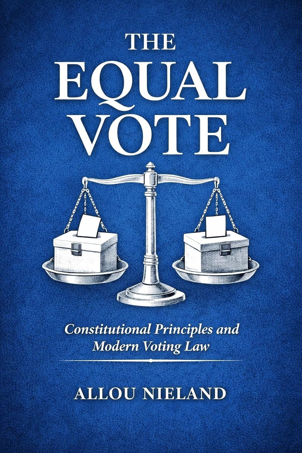 The Equal Vote: Constitutional Principles and Modern Voting Law      Kindle Edition
