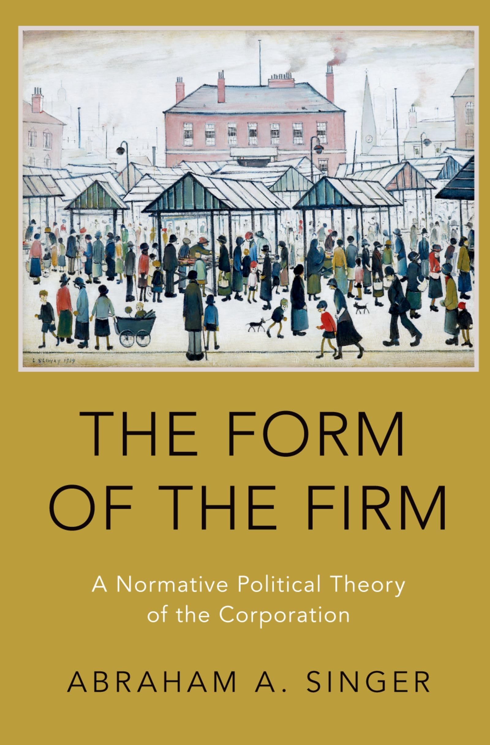 THE FORM OF THE FIRM: A Normative Political Theory of the Corporation