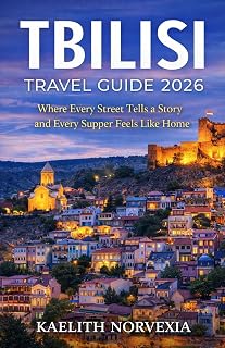 TBILISI TRAVEL GUIDE 2026 : Where Every Street Tells a Story and Every Supper Feels Like Home