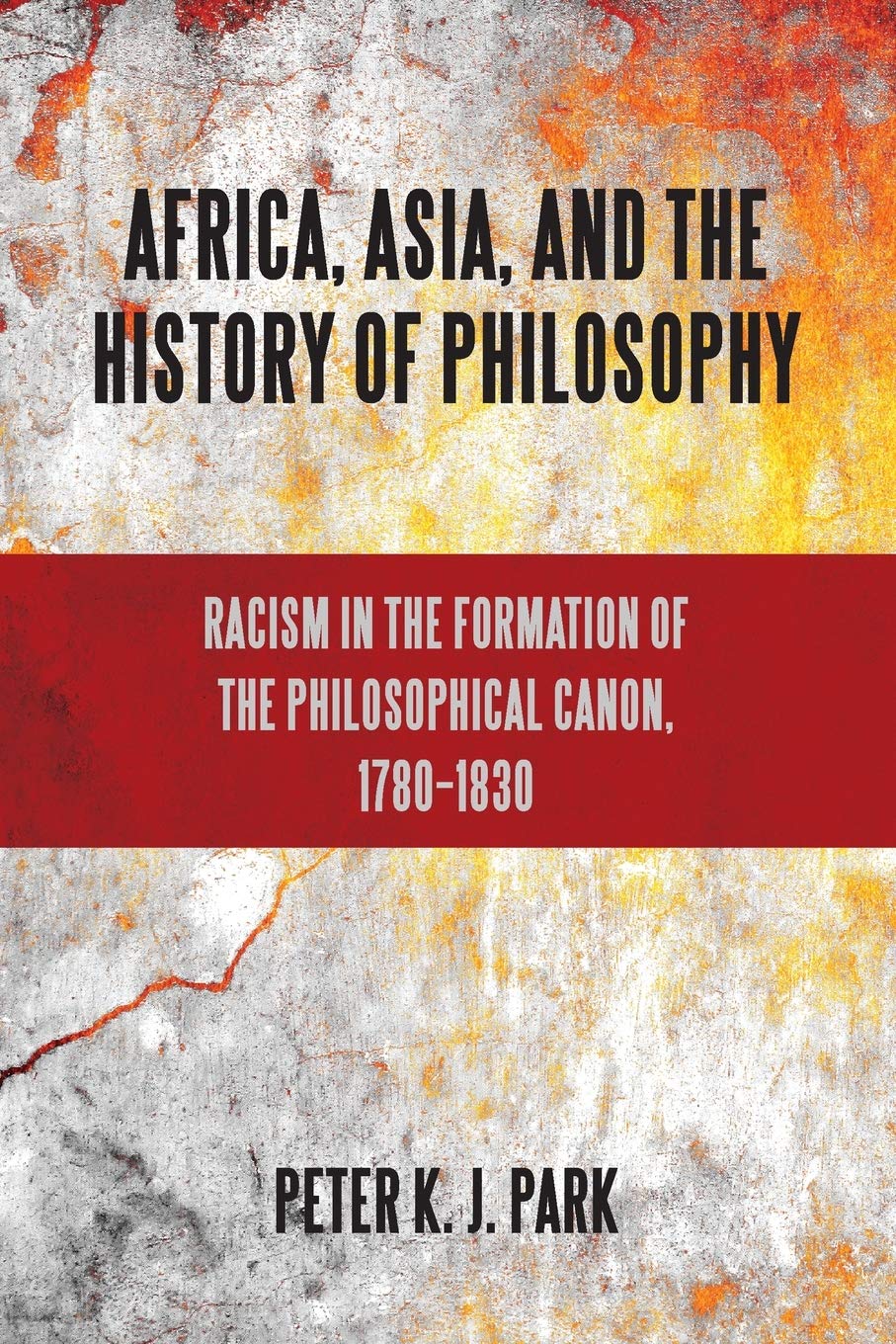 Africa, Asia, and the History of Philosophy: Racism in the Formation of the Philosophical Canon, 1780-1830 (Philosophy and Race)