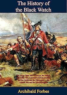 The History of the Black Watch: the Seven Years War in Europe, the French and Indian War, Colonial American Frontier: and the Caribbean, the Napoleonic ... the Ashanti War and the Nile Expedition