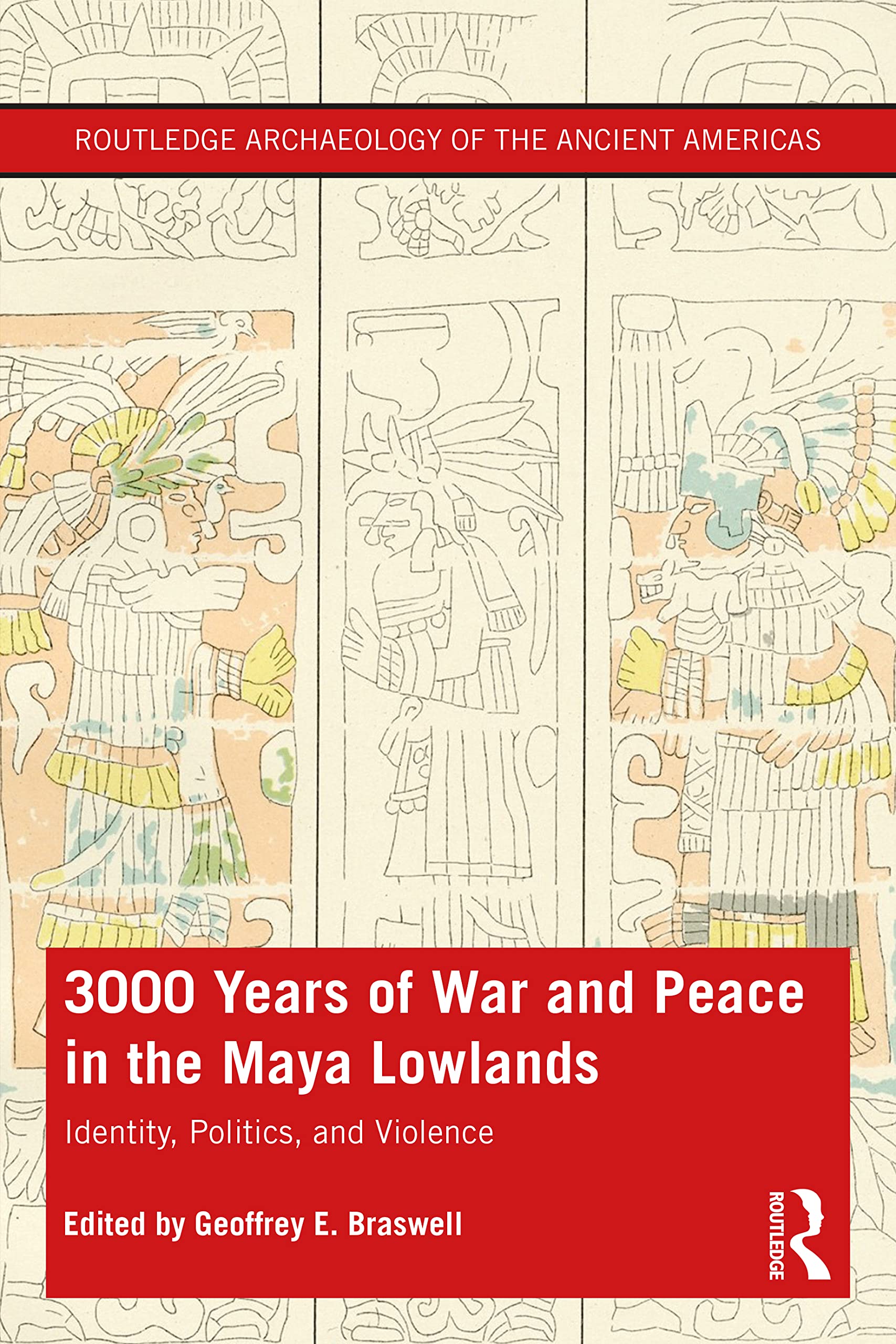 3,000 Years of War and Peace in the Maya Lowlands: Identity, Politics, and Violence (Routledge Archaeology of the Ancient Americas)