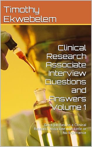 Clinical Research Associate Interview Questions and Answers Volume 1: Get a Job Fast as a Clinical Research Associate with Little or No Experience