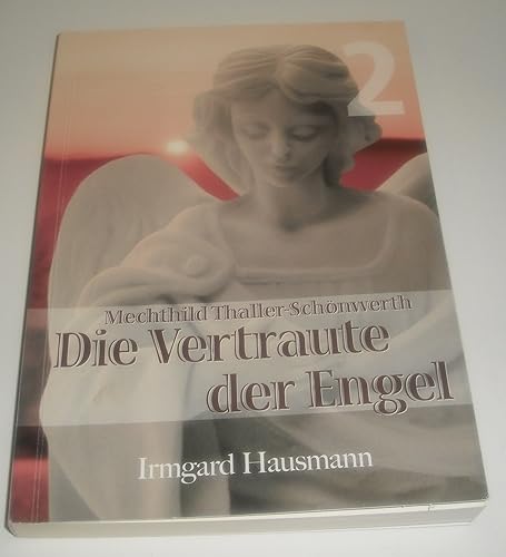 Die Vertraute der Engel: Band 2: Leben der Mystikerin Mechthild Thaller-Schönwerth (1868-1919) im Spiegel ihrer Schriften und nach Aussagen Nahestehender