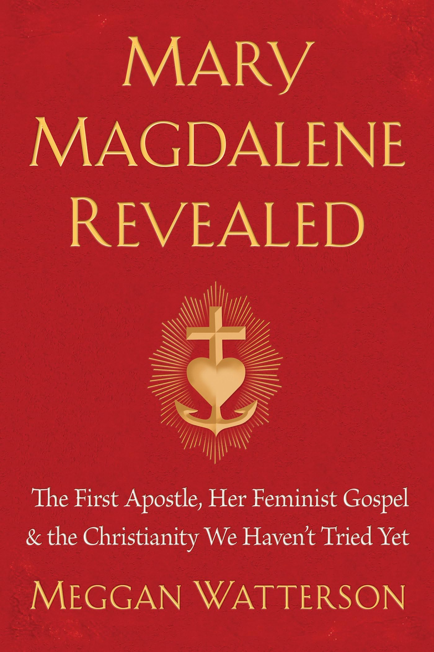 Mary Magdalene Revealed: The First Apostle, Her Feminist Gospel & the Christianity We Haven't Tried Yet Hardcover – July 9, 2019