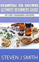 Ultimate Beginner's Guide: Life-Changing Essential Oil Recipes & Aromatherapy