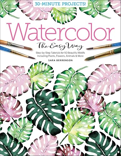 Watercolor the Easy Way: Step-by-Step Tutorials for 50 Beautiful Motifs Including Plants, Flowers, Animals &amp; More (Watercolor the Easy Way, 1)