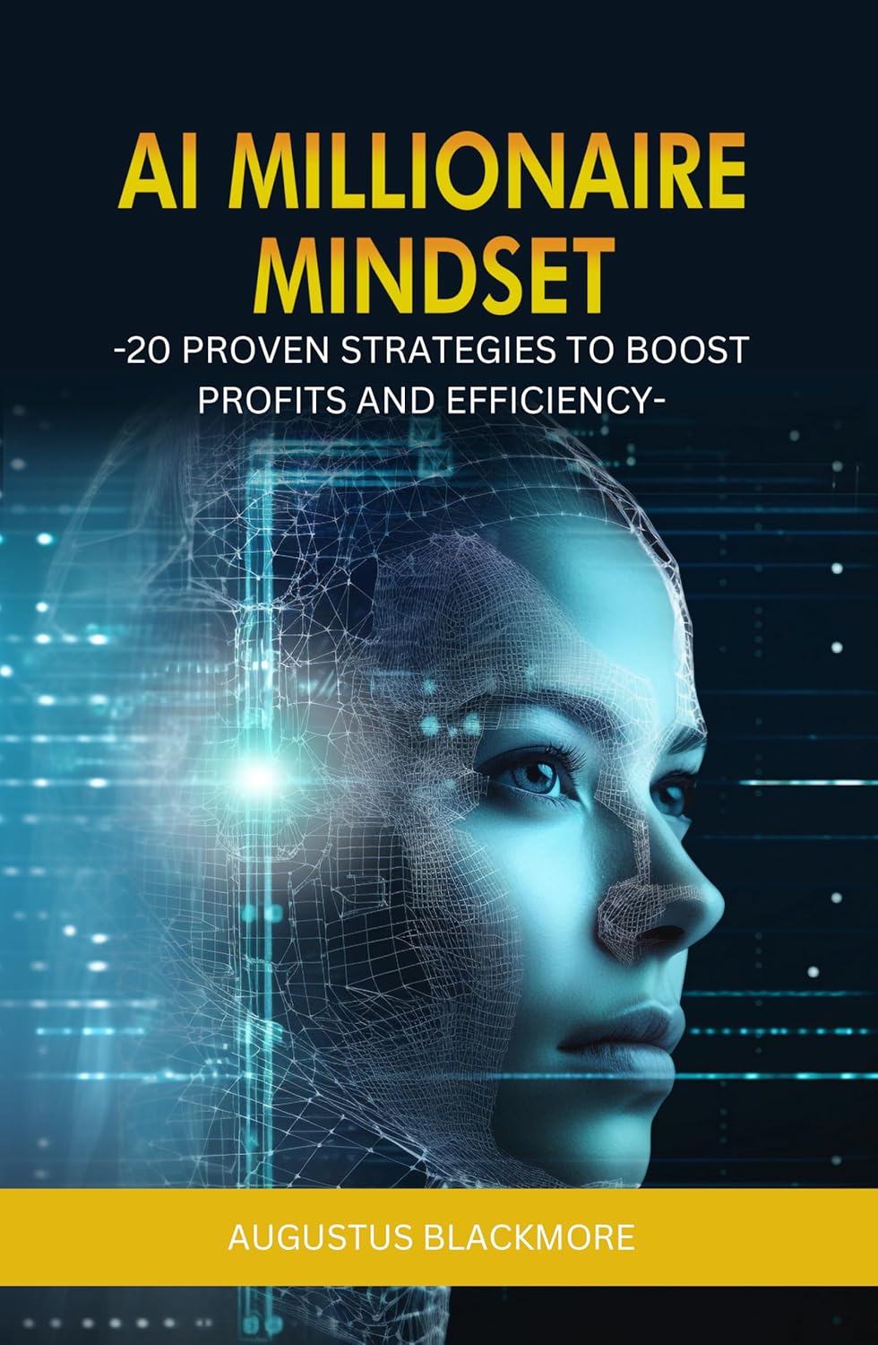 AI Millionaire Mindset 20 Proven Strategies to Boost Profits and Efficiency: Leveraging AI for Driving Growth and Streamline Business Processes