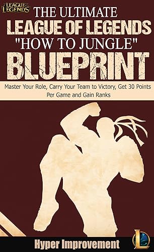 League of Legends: The Ultimate League of Legends "How to Jungle" Blueprint - Master Your Role, Carry Your Team to Victory, Get 30 Points Per Game,