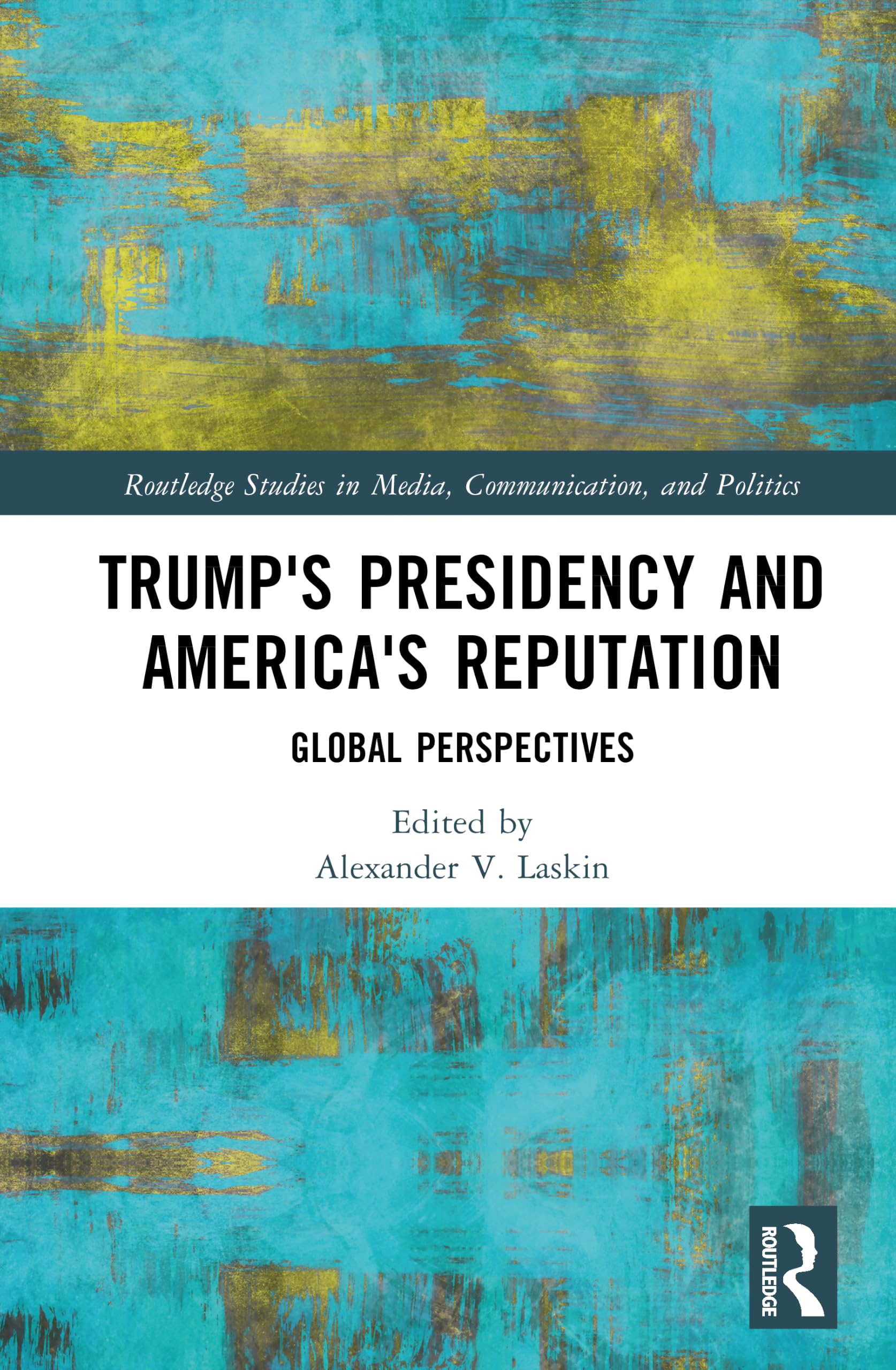 Trump's Presidency and America's Reputation: Global Perspectives (Routledge Studies in Media, Communication, and Politics)