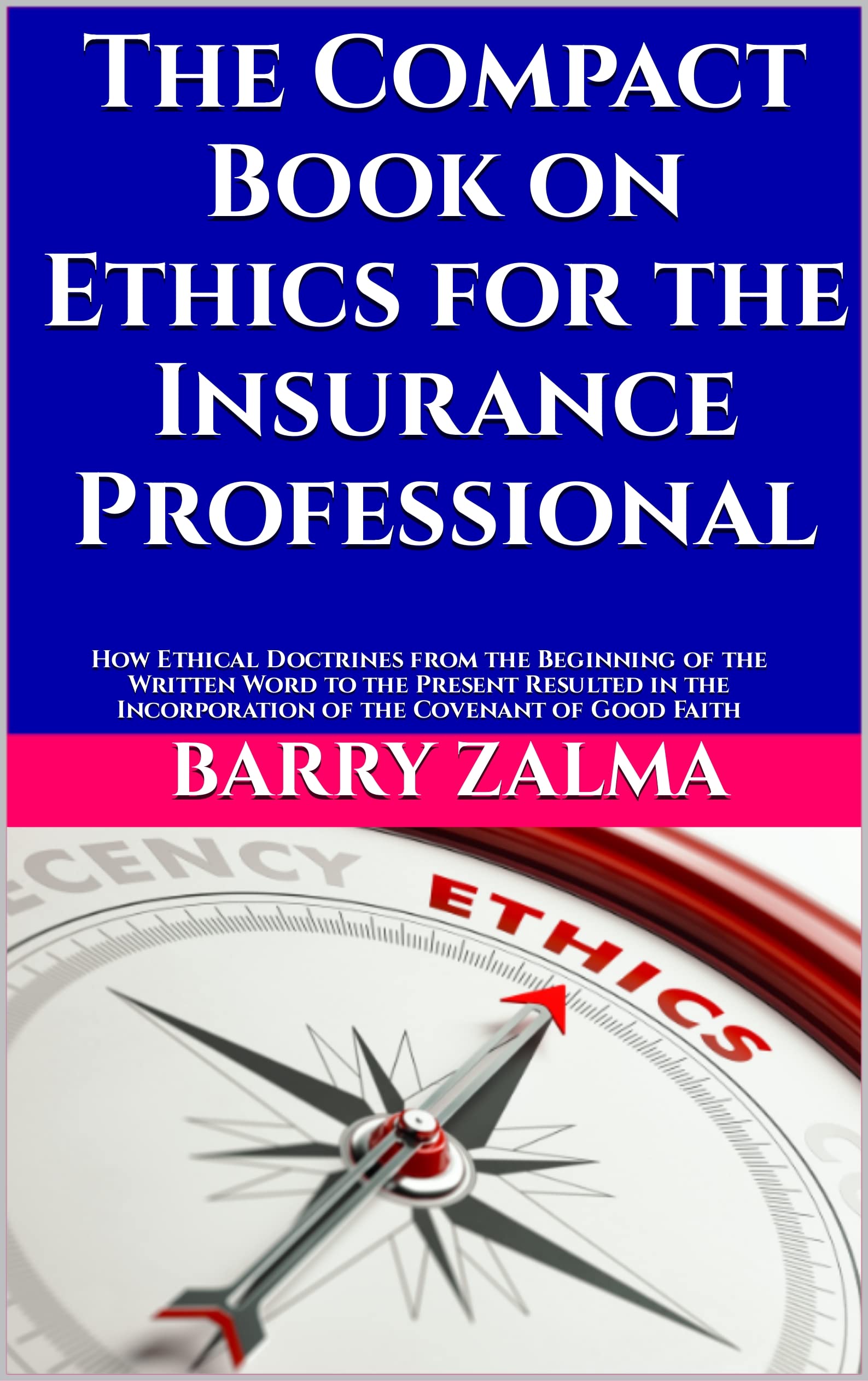 The Compact Book on Ethics for the Insurance Professional: How Ethical Doctrines from the Beginning of the Written Word to the Present Resulted in the Incorporation of the Covenant of Good Faith