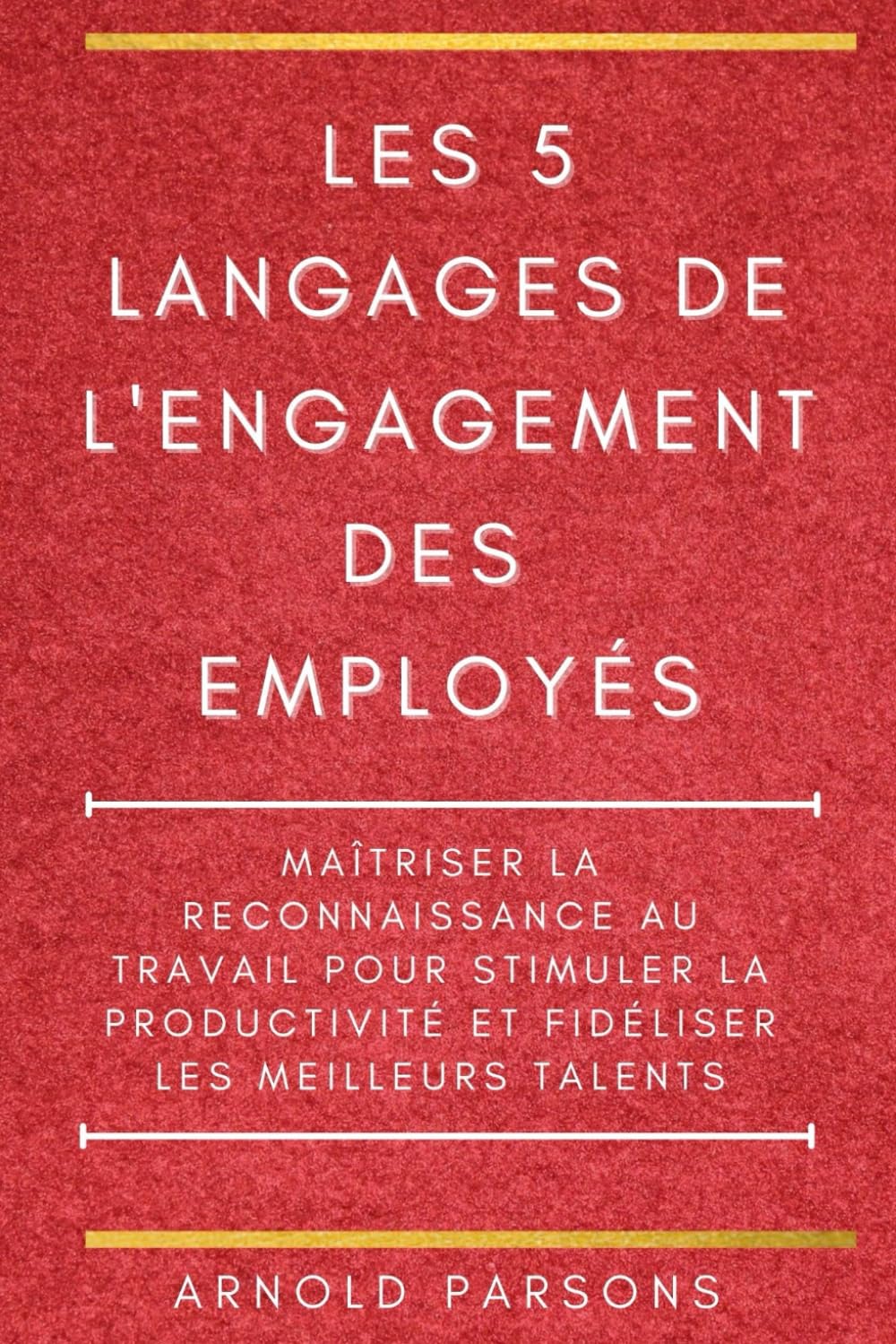 Les 5 langages de l'engagement des employés: Maîtriser la reconnaissance au travail pour stimuler la productivité et fidéliser les meilleurs talents
