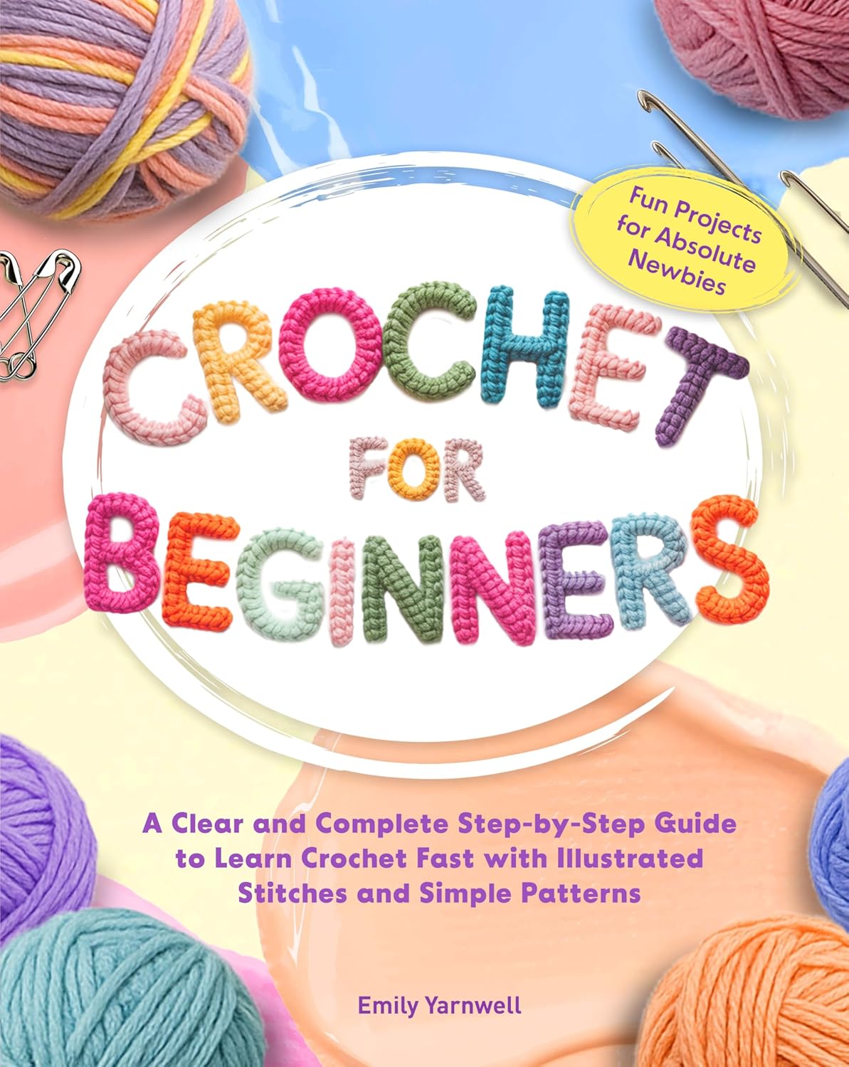CROCHET FOR BEGINNERS: A Clear and Complete Step-by-Step Guide to Learn Crochet Fast with Illustrated Stitches, Simple Patterns, and Fun Projects for Absolute Newbies      Kindle Edition