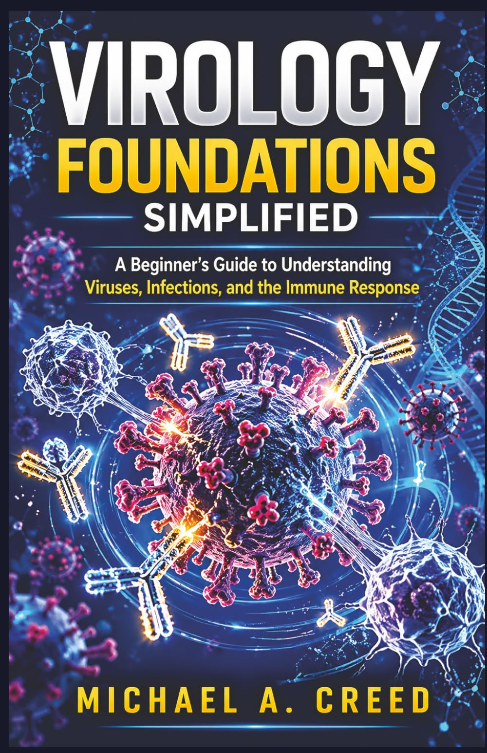 Virology Foundations Simplified: A Beginner's Guide to Understanding Viruses, Infections, and the Immune Response