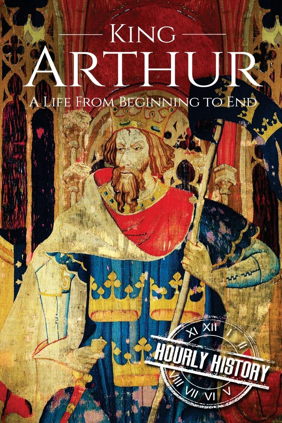 King Arthur: A Life From Beginning to End (Biographies of British Royalty)