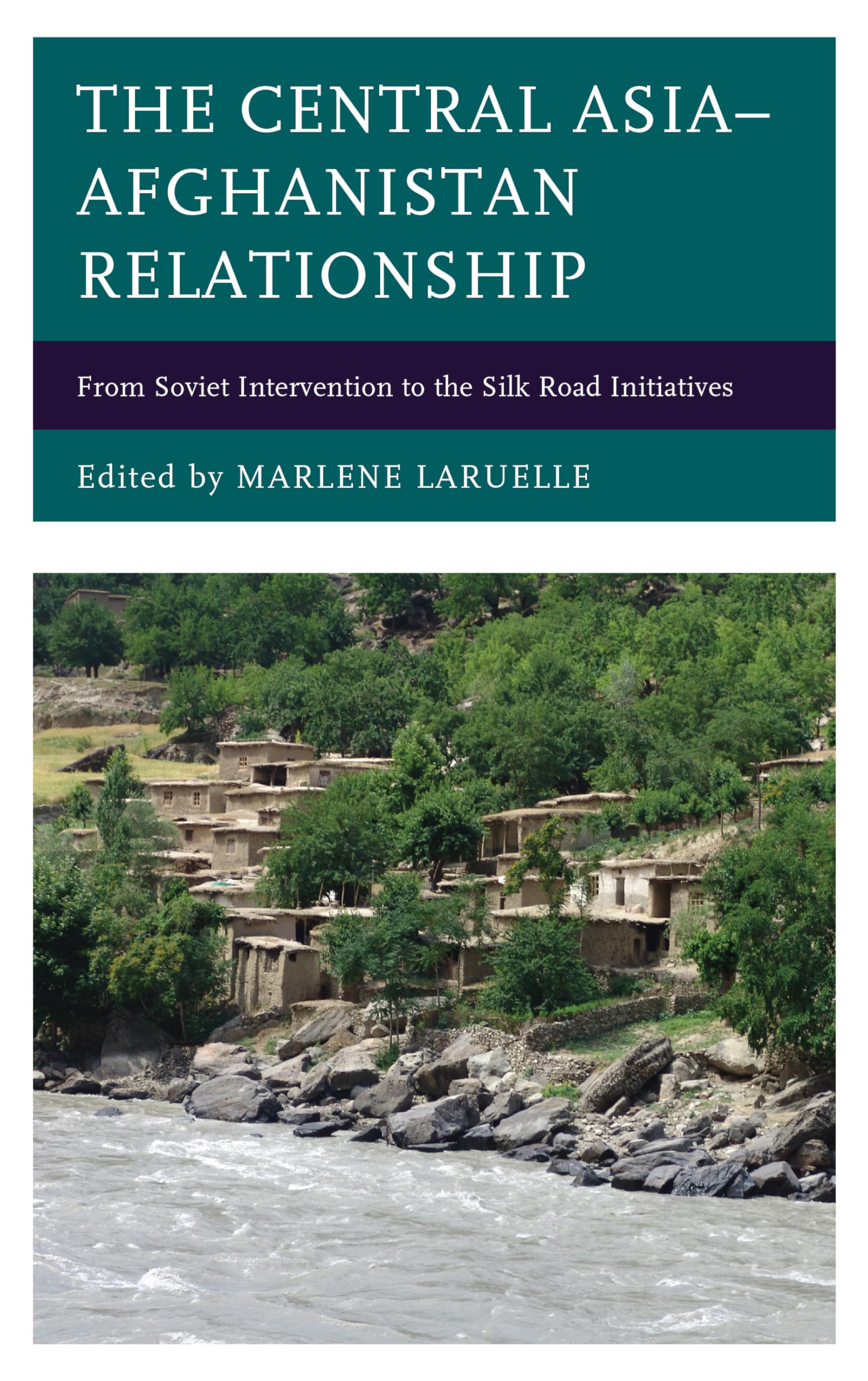 The Central Asia–Afghanistan Relationship: From Soviet Intervention to the Silk Road Initiatives (Contemporary Central Asia: Societies, Politics, and Cultures)