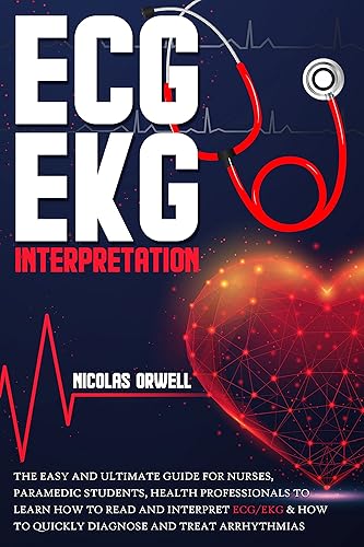 ECG/EKG INTERPRETATION: The Easy and Ultimate Guide for Nurses, Paramedic Students, Health Professionals to Learn How to Read and Interpret ECG/EKG &amp; How to Quickly Diagnose and Treat Arrhythmias