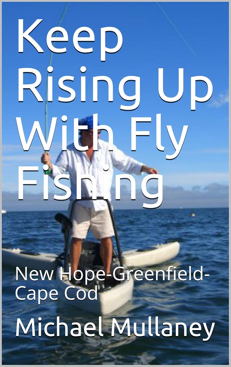 Keep Rising Up With Fly Fishing: New Hope-Greenfield-Cape Cod      Kindle Edition