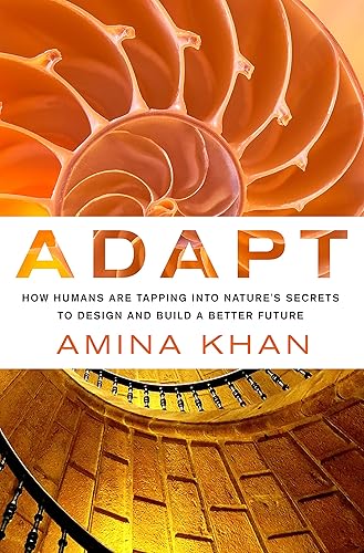 Adapt: How Humans Are Tapping into Nature's Secrets to Design and Build a Better Future: How Humans Are Tapping into Nature's Secrets to Design and Build a Better Future