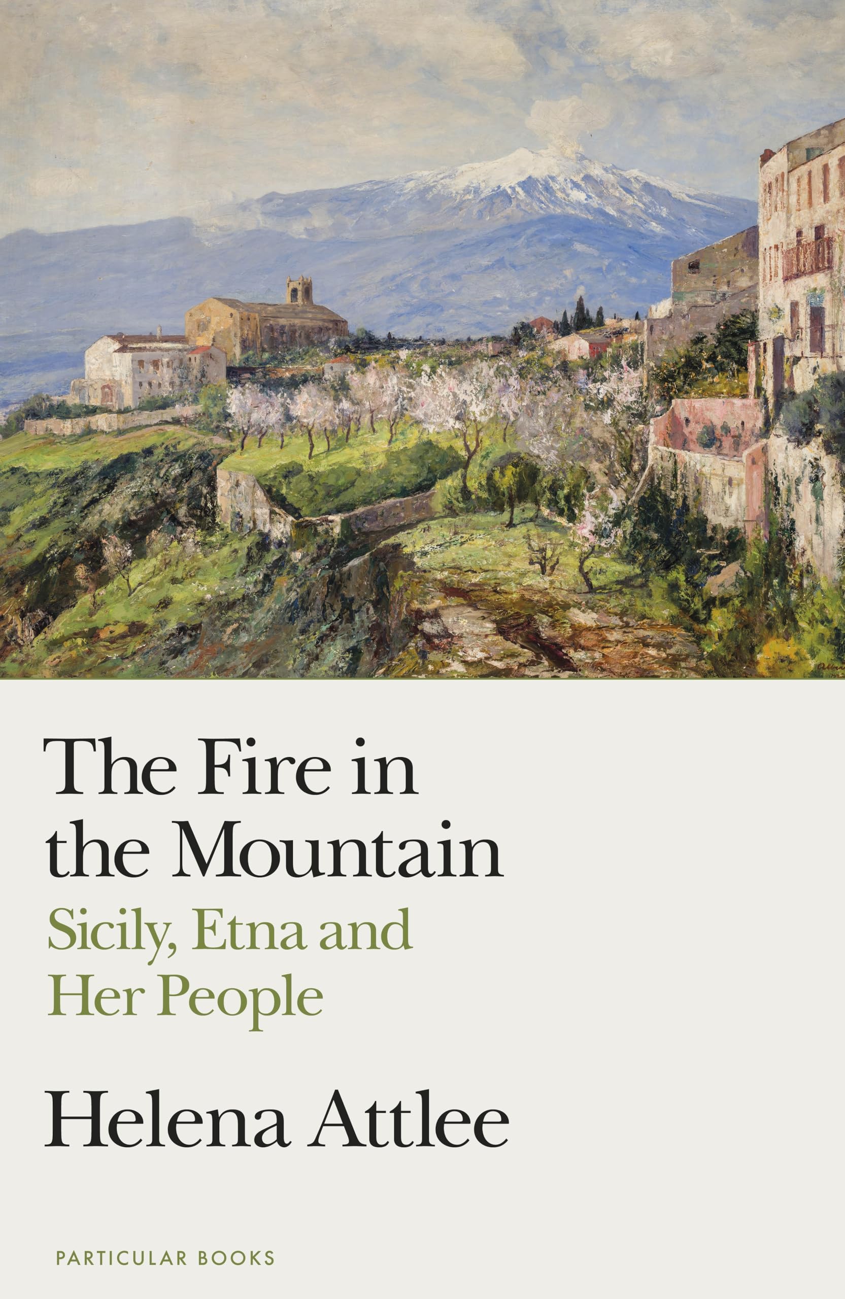 The Fire in the Mountain: Sicily, Etna and Her People by Helena Attlee