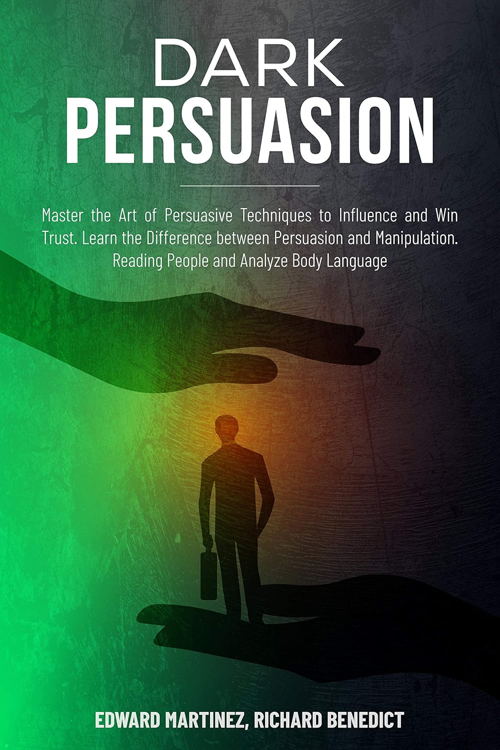Dark Persuasion Master the Art of Persuasive Techniques to Influence