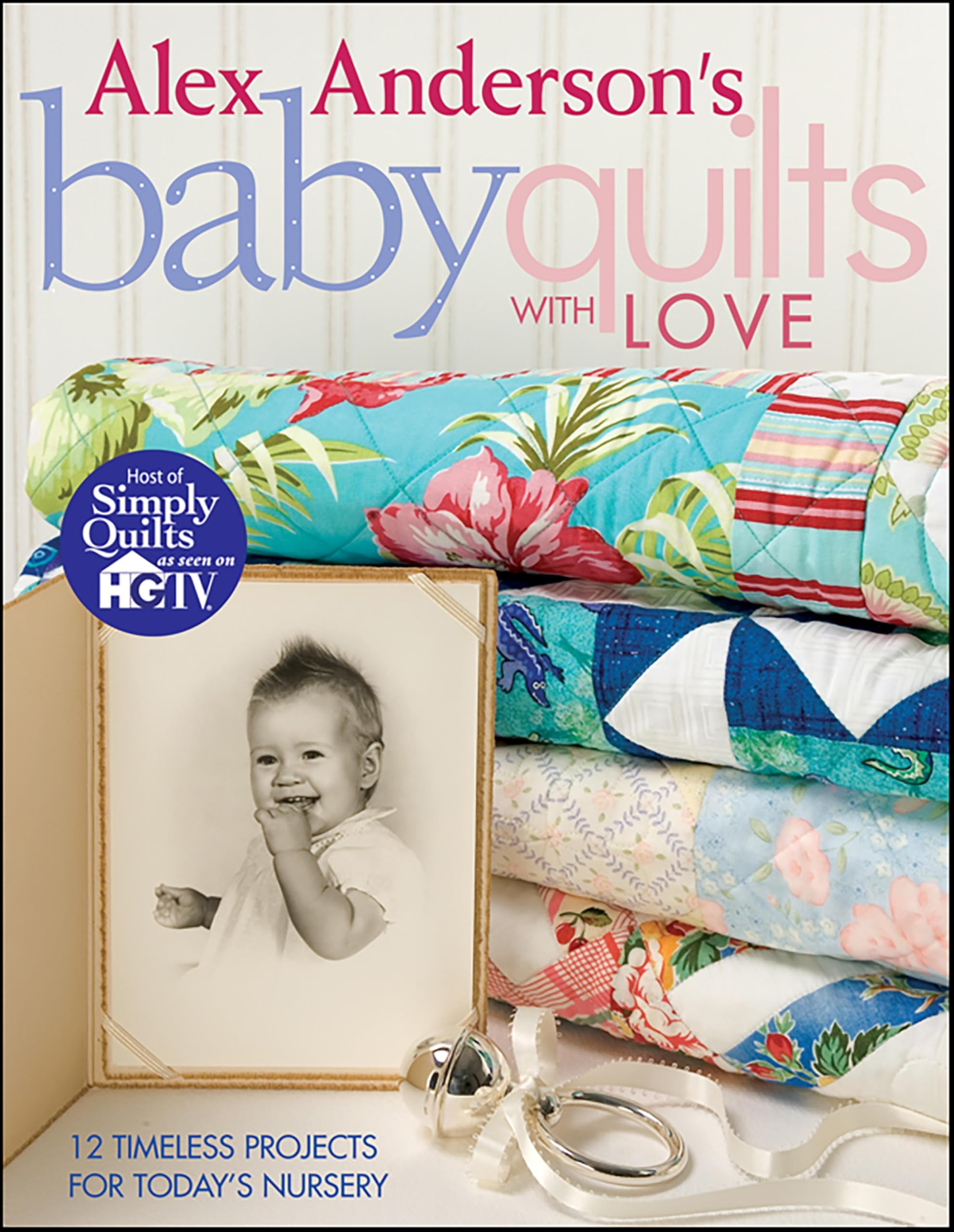 Alex Anderson's Baby Quilts With Love: 12 Timeless Projects for Today's Nursery