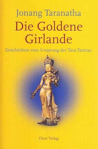 Die Goldene Girlande: Geschichten vom Ursprung der Tara-Tantras: Geschichten vom Ursprung der Tara-Tantras. Mit dem Tibetischen Originaltext