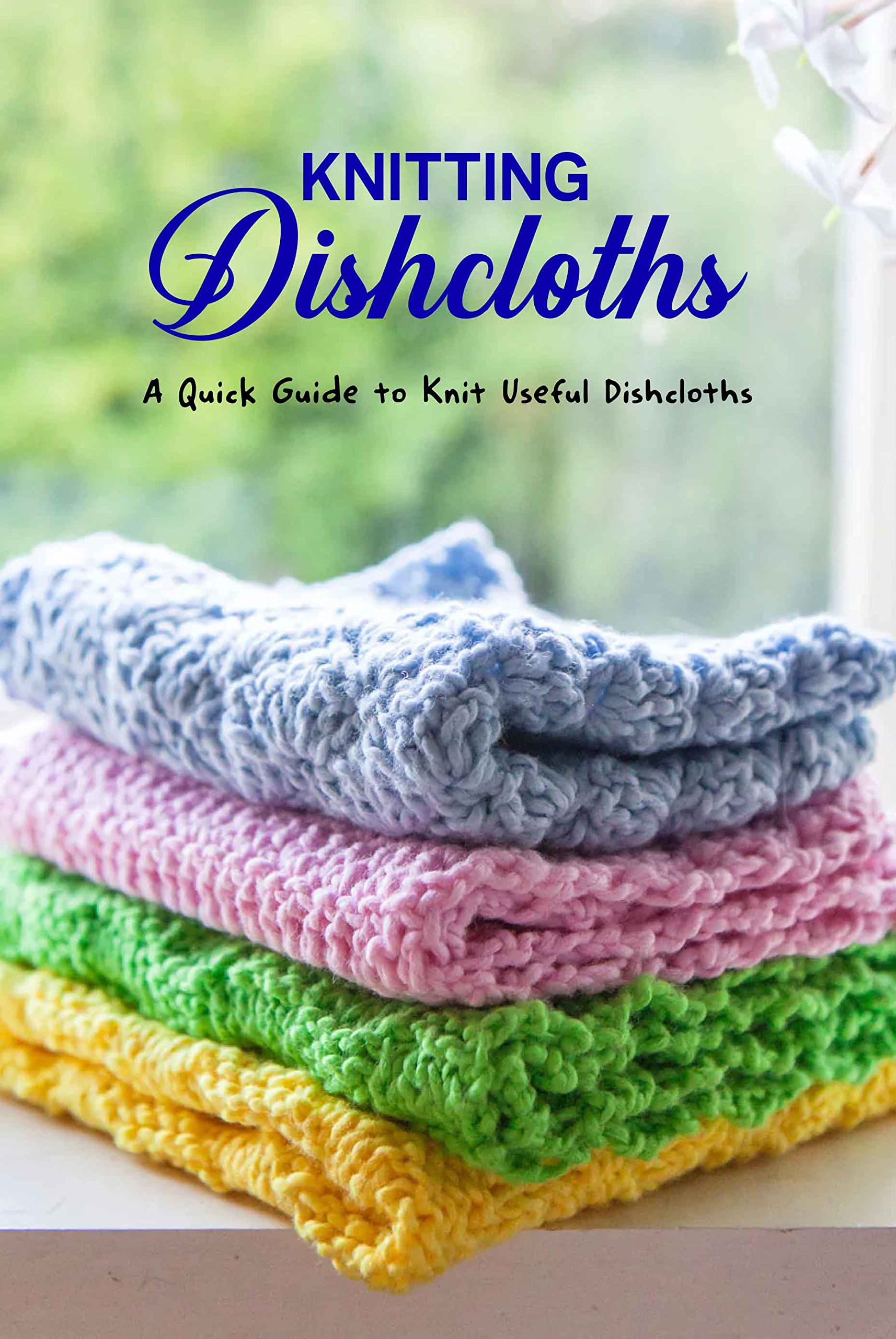 Knitting Dishcloths: A Quick Guide to Knit Useful Dishcloths: Delightful Dishcloths Ideas for Newbie