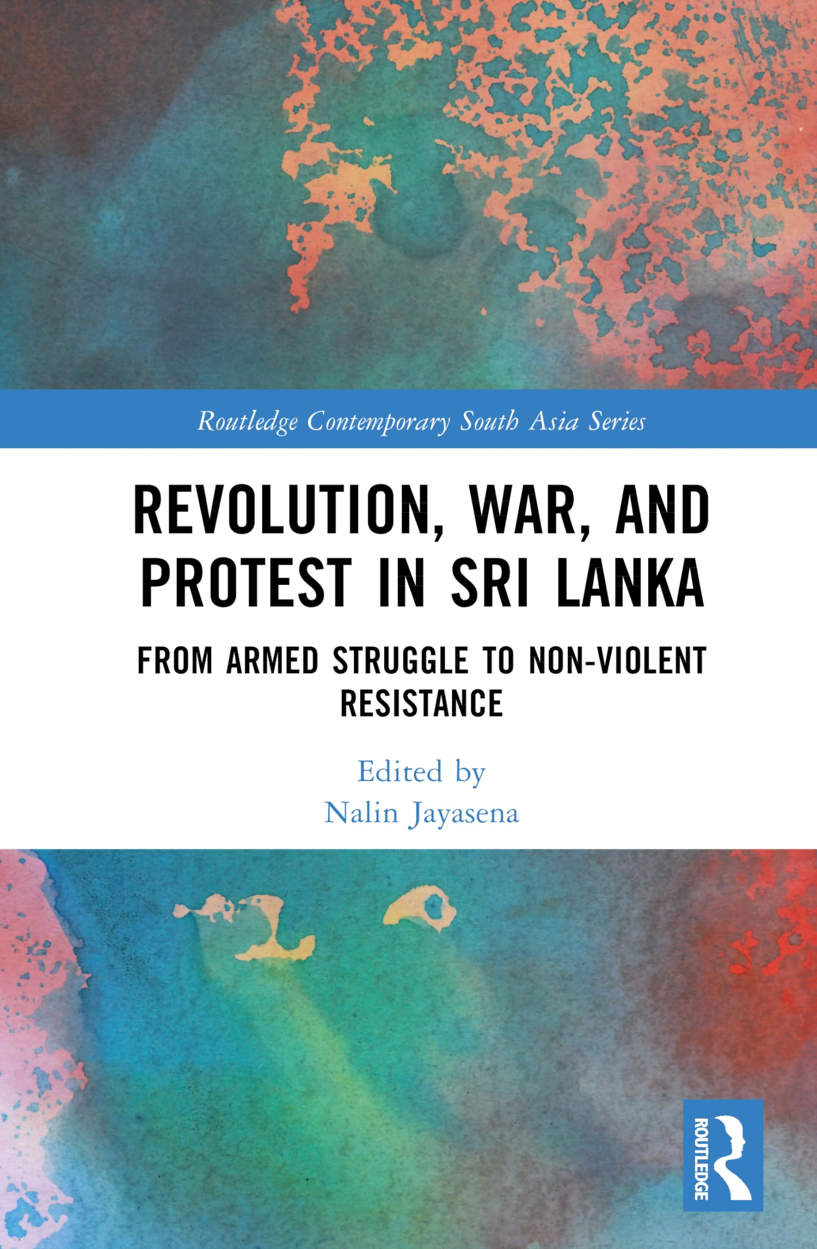 Revolution, War, and Protest in Sri Lanka: From Armed Struggle to Non-Violent Resistance (Routledge Contemporary South Asia Series)