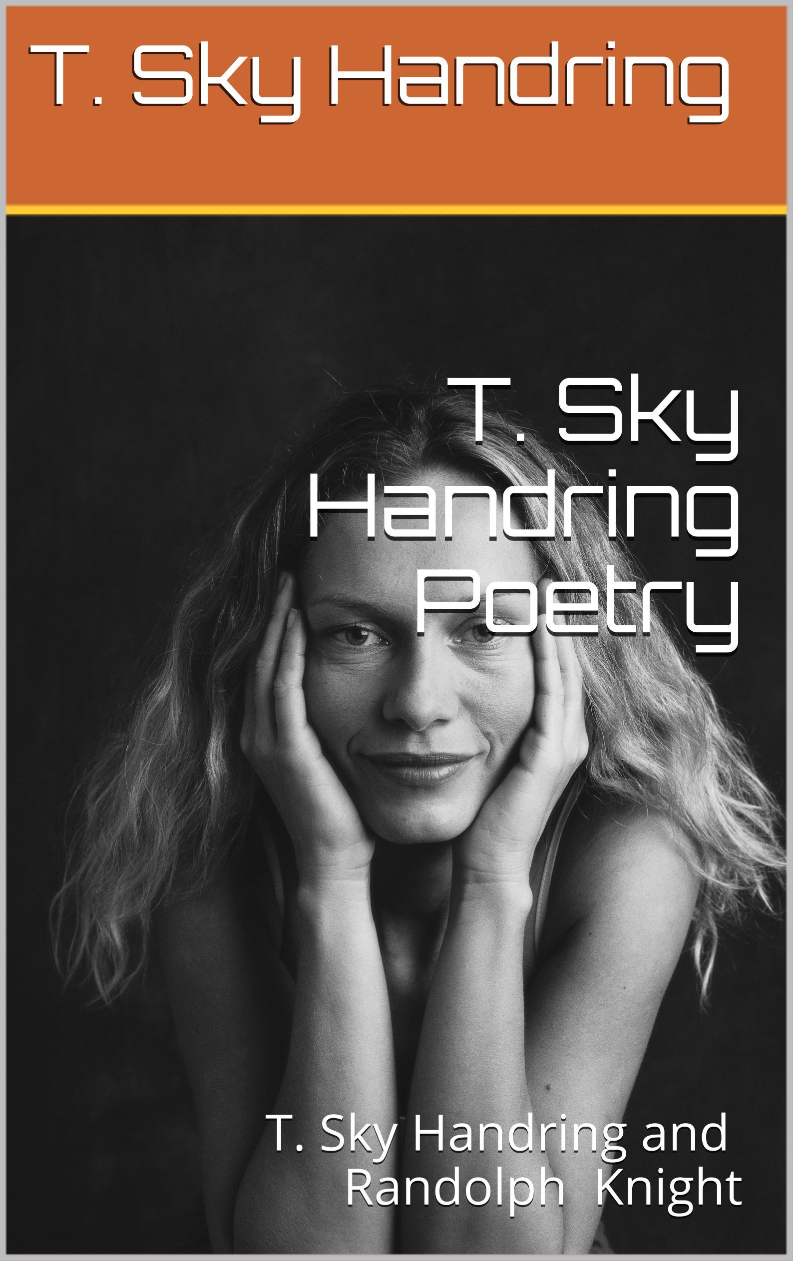 T. Sky Handring Poetry: T. Sky Handring and Randolph Knight (Poetry by Randolph Knight and T. Sky Handring)