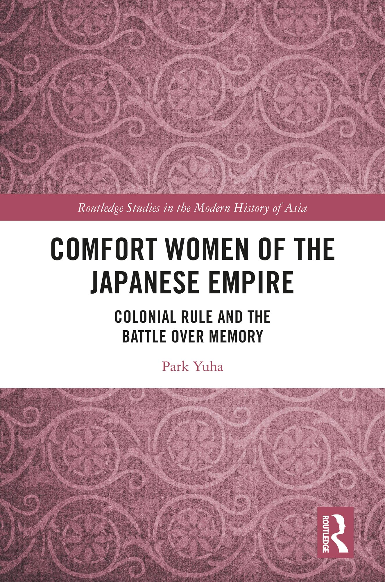 Comfort Women of the Japanese Empire: Colonial Rule and the Battle over Memory (Routledge Studies in the Modern History of Asia)