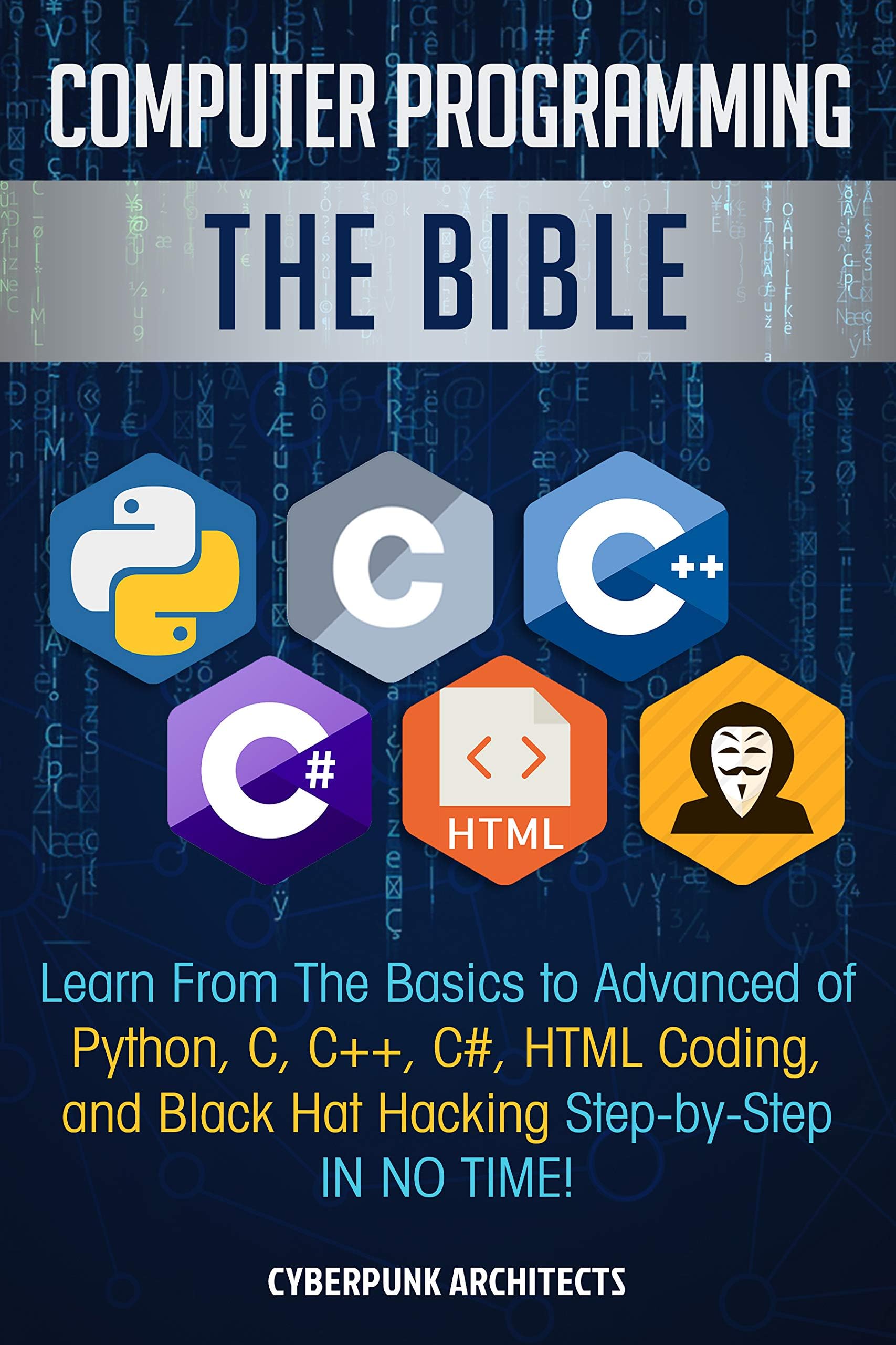 Computer Programming: The Bible: Learn From The Basics to Advanced of Python, C, C++, C#, HTML Coding, and Black Hat Hacking Step-by-Step IN NO TIME!