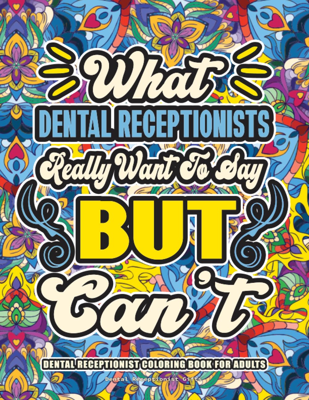 Dental Receptionist Gifts: Dental Receptionist Coloring Book for Adults: A Totally Hilarious Coloring Book Full of Dental Receptionist Problems for Relief from Stress and Happiness