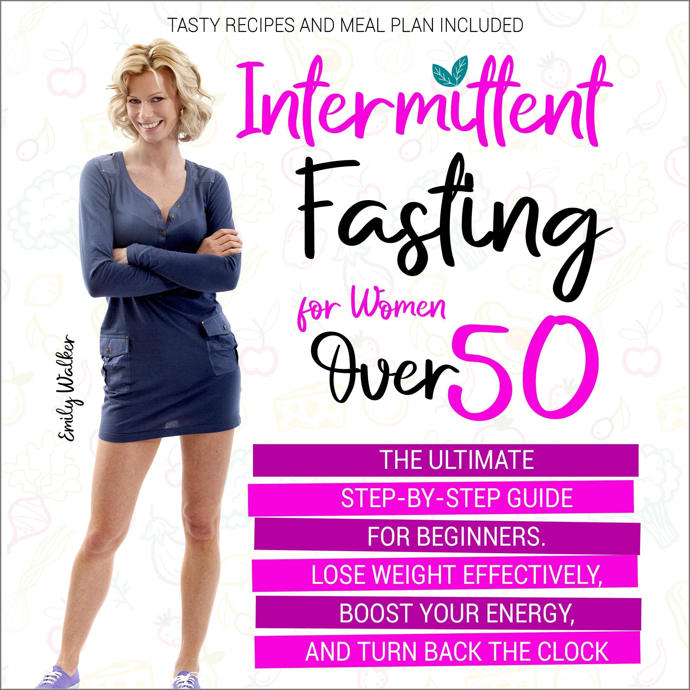 Intermittent Fasting for Women over 50: The Ultimate Step-by-Step Guide for Beginners. Lose Weight Effectively, Boost Your Energy, and Turn Back the Clock. Tasty Recipes and Meal Plan Included