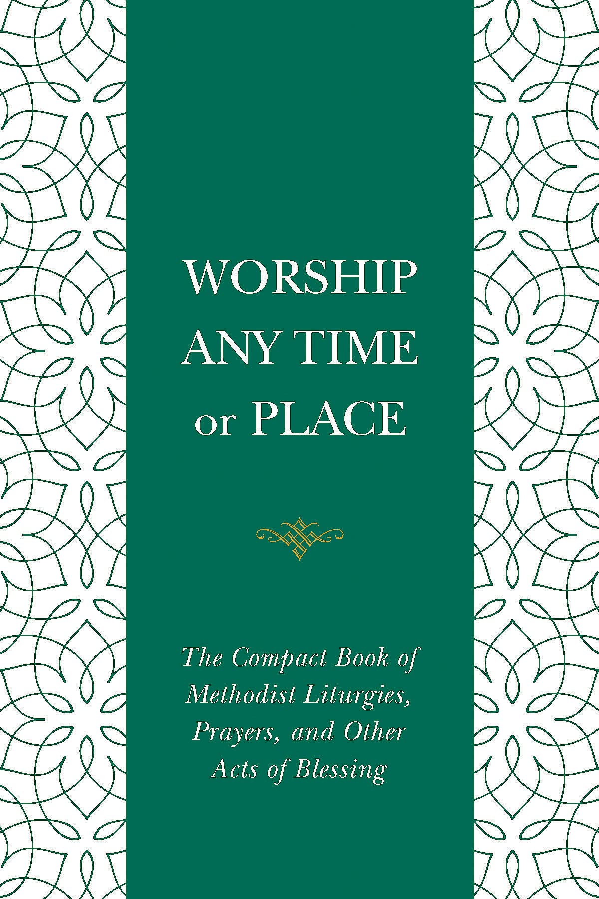 Worship Any Time Any Place: The Compact Book of Methodist Liturgies, Prayers, and Other Acts of Blessing (Worship Any Time or Place)