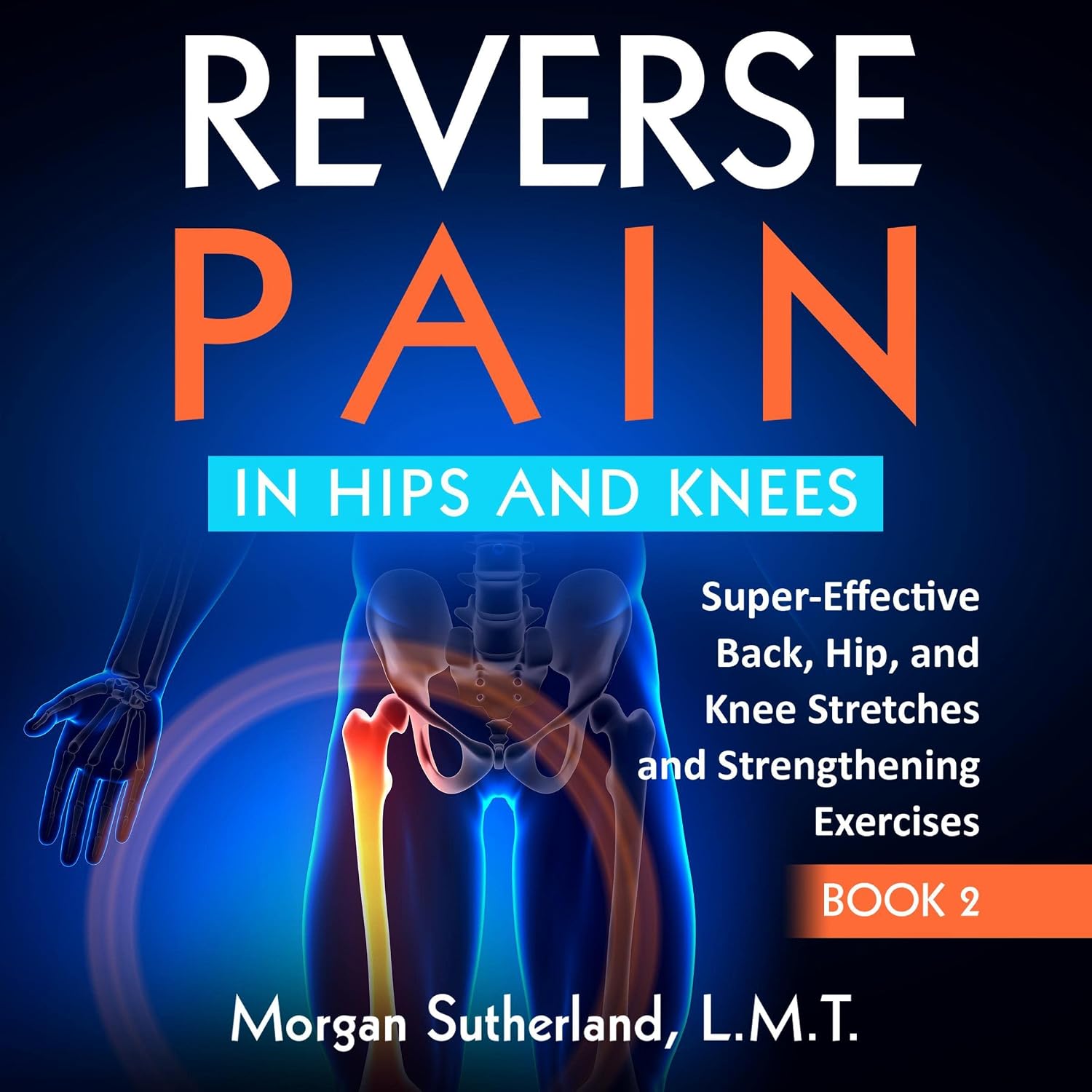 Reverse Pain in Hips and Knees: Super-Effective Back, Hip, and Knee Stretches and Strengthening Exercises, Book 2