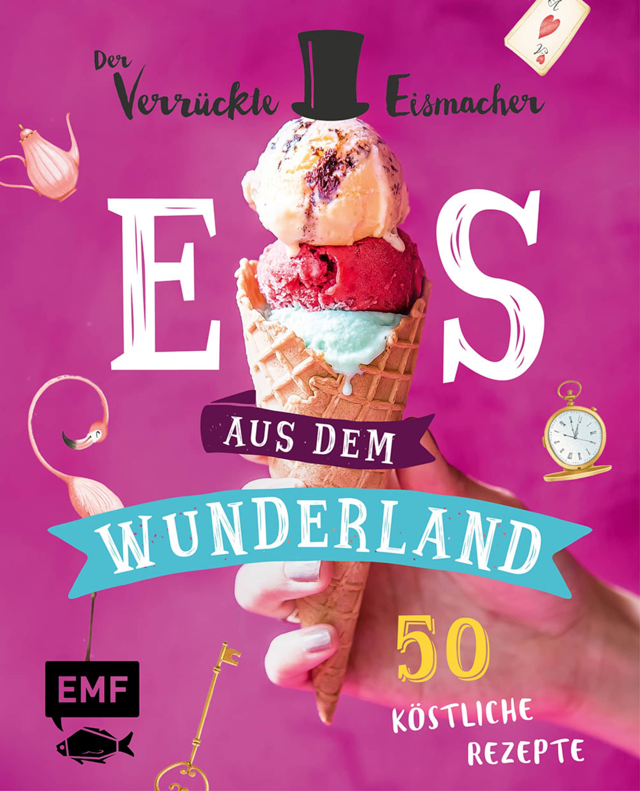 Eis aus dem Wunderland: Alles, was du wissen musst und 50 köstliche Rezepte vom kultigen Profi "Der verrückte Eismacher" – von klassisch bis ausgeflippt (German Edition)