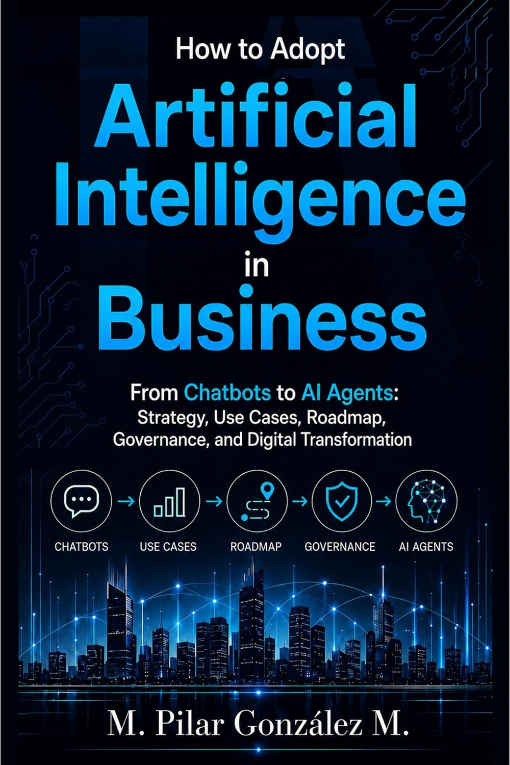 How to Adopt Artificial Intelligence in Business: From Chatbots to AI Agents: Strategy, Use Cases, Roadmap, Governance, and Digital Transformation (Artificial ... for Understanding the 21st Century)