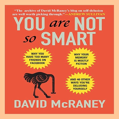 You Are Not So Smart: Why You Have Too Many Friends on Facebook, Why Your Memory Is Mostly Fiction, and 46 Other Ways You're Deluding Yourself